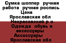 Сумка-шоппер (ручная работа, ручная роспись) › Цена ­ 700 - Ярославская обл., Некрасовский р-н Одежда, обувь и аксессуары » Аксессуары   . Ярославская обл.